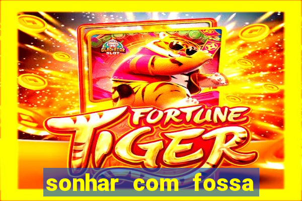 sonhar com fossa de fezes cheia